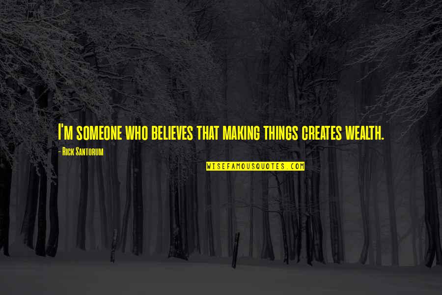 Someone Believes In You Quotes By Rick Santorum: I'm someone who believes that making things creates