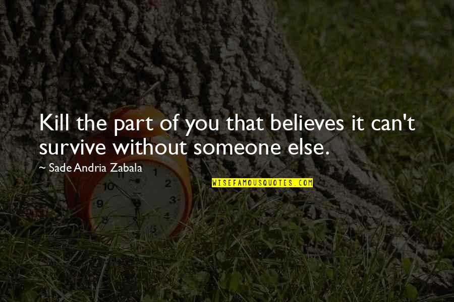 Someone Believes In You Quotes By Sade Andria Zabala: Kill the part of you that believes it