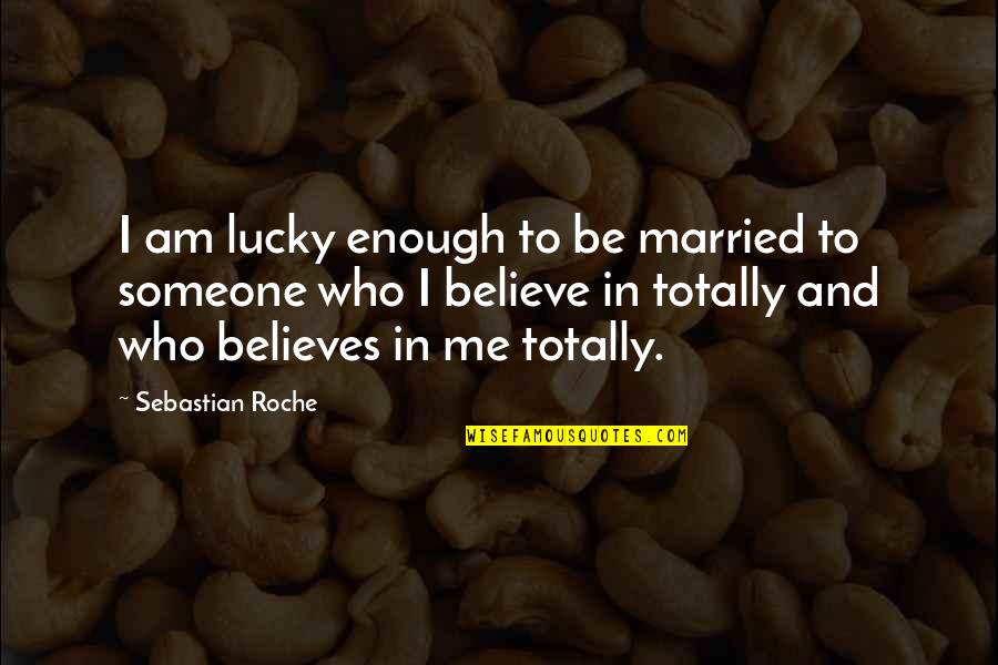 Someone Believes In You Quotes By Sebastian Roche: I am lucky enough to be married to