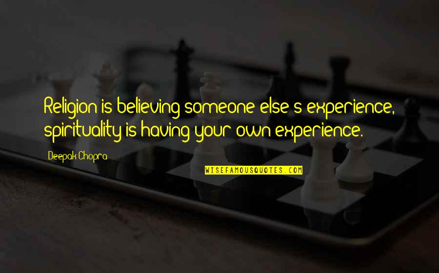 Someone Believing In You Quotes By Deepak Chopra: Religion is believing someone else's experience, spirituality is Someone Believing In You Quotes By Deepak Chopra: Religion is believing someone else's experience, spirituality is