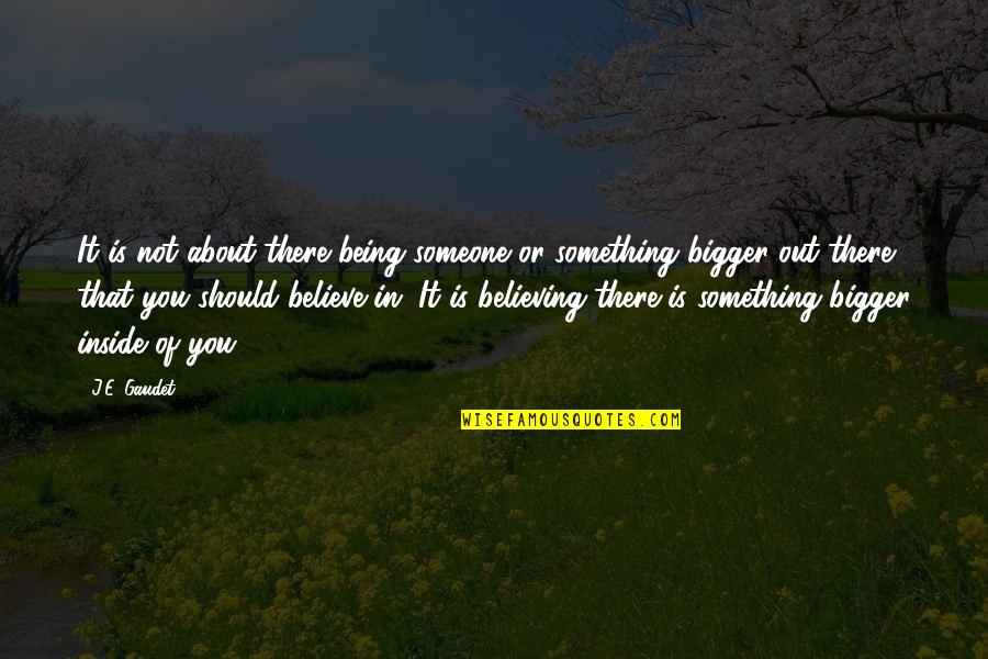 Someone Believing In You Quotes By J.E. Gaudet: It is not about there being someone or Someone Believing In You Quotes By J.E. Gaudet: It is not about there being someone or