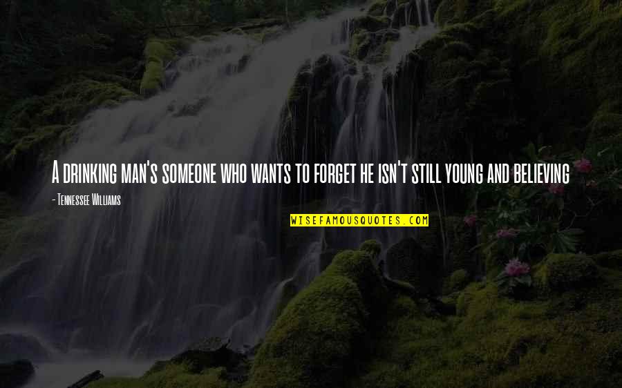 Someone Believing In You Quotes By Tennessee Williams: A drinking man's someone who wants to forget Someone Believing In You Quotes By Tennessee Williams: A drinking man's someone who wants to forget