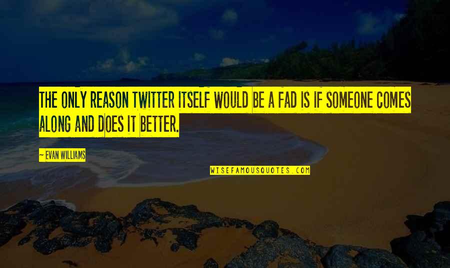Someone Better Comes Along Quotes By Evan Williams: The only reason Twitter itself would be a Someone Better Comes Along Quotes By Evan Williams: The only reason Twitter itself would be a