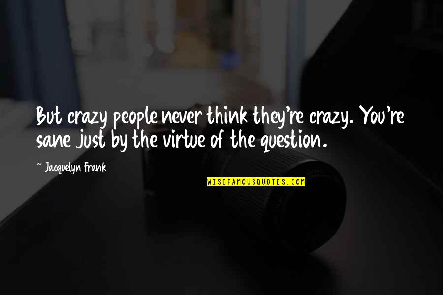 Someone Better Comes Along Quotes By Jacquelyn Frank: But crazy people never think they're crazy. You're Someone Better Comes Along Quotes By Jacquelyn Frank: But crazy people never think they're crazy. You're