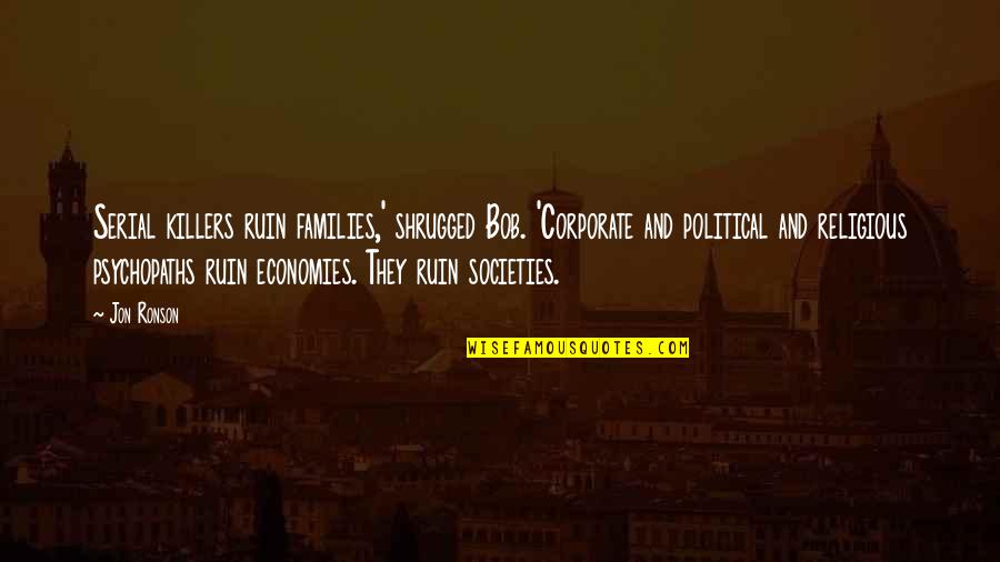 Someone Better Comes Along Quotes By Jon Ronson: Serial killers ruin families,' shrugged Bob. 'Corporate and Someone Better Comes Along Quotes By Jon Ronson: Serial killers ruin families,' shrugged Bob. 'Corporate and