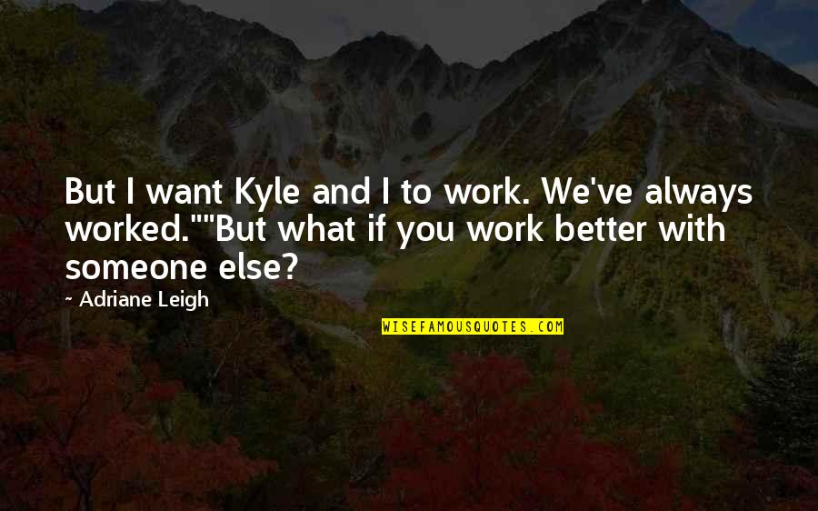 Someone Better Quotes By Adriane Leigh: But I want Kyle and I to work.