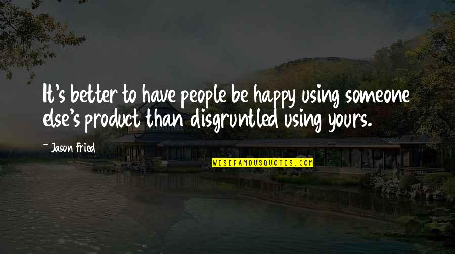 Someone Better Quotes By Jason Fried: It's better to have people be happy using