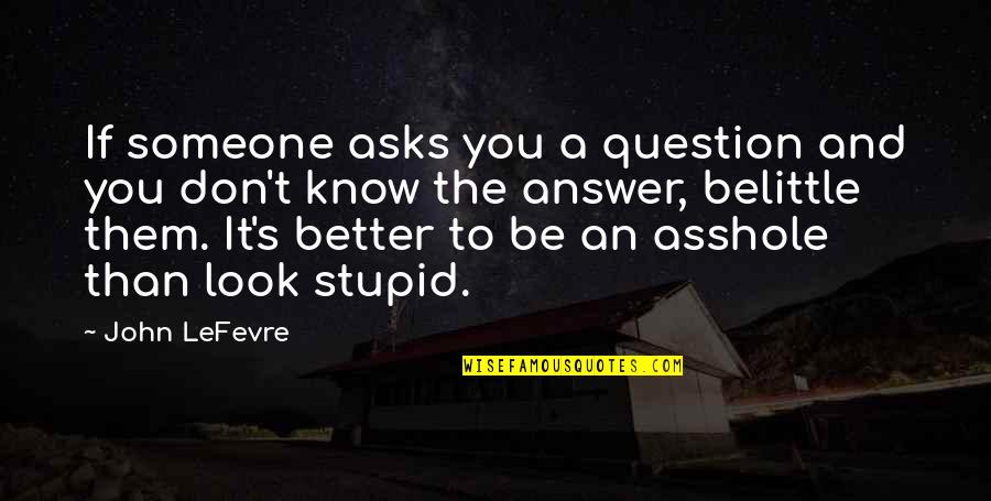Someone Better Quotes By John LeFevre: If someone asks you a question and you Someone Better Quotes By John LeFevre: If someone asks you a question and you