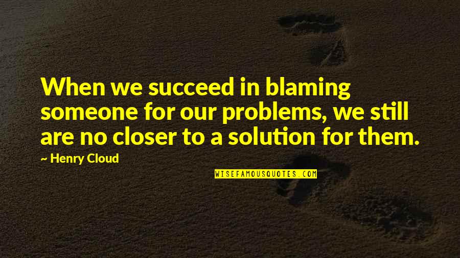 Someone Blaming You Quotes By Henry Cloud: When we succeed in blaming someone for our