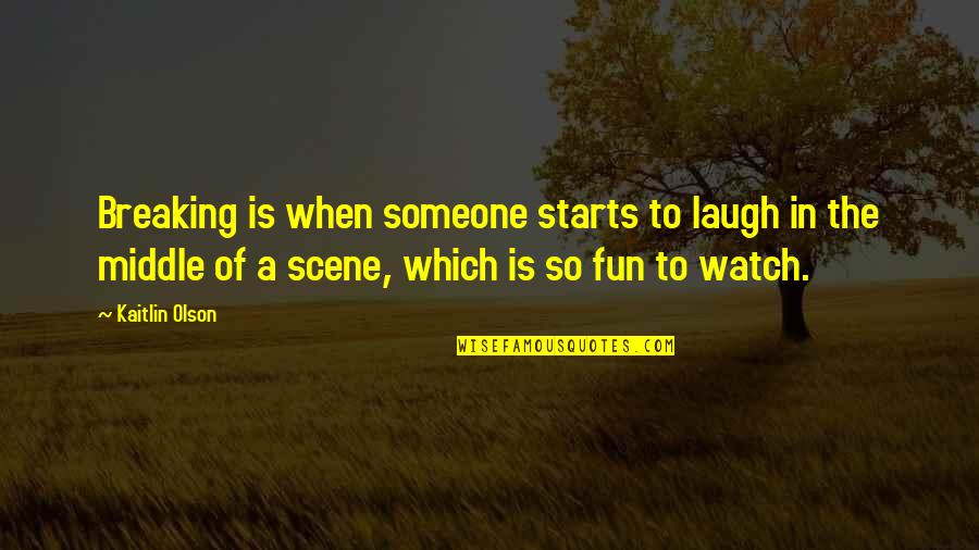 Someone Breaking You Quotes By Kaitlin Olson: Breaking is when someone starts to laugh in Someone Breaking You Quotes By Kaitlin Olson: Breaking is when someone starts to laugh in