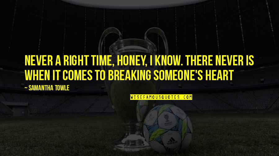 Someone Breaking You Quotes By Samantha Towle: Never a right time, honey, I know. There