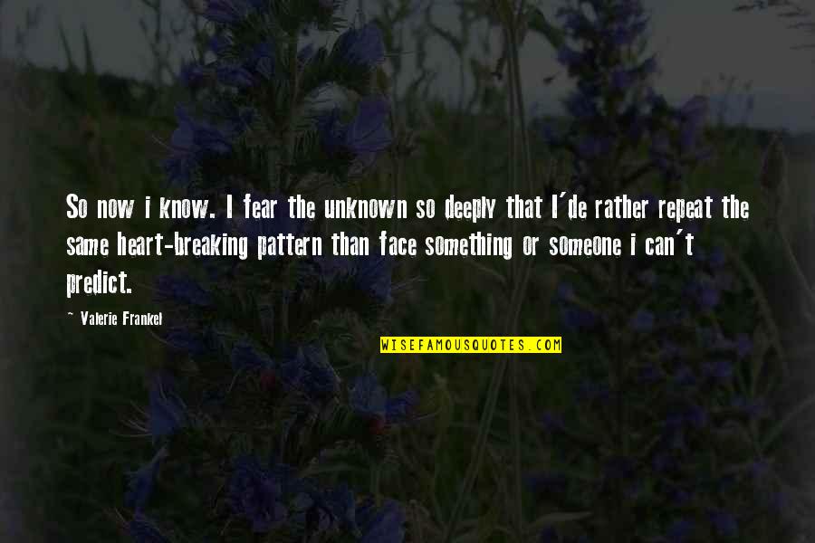 Someone Breaking You Quotes By Valerie Frankel: So now i know. I fear the unknown Someone Breaking You Quotes By Valerie Frankel: So now i know. I fear the unknown