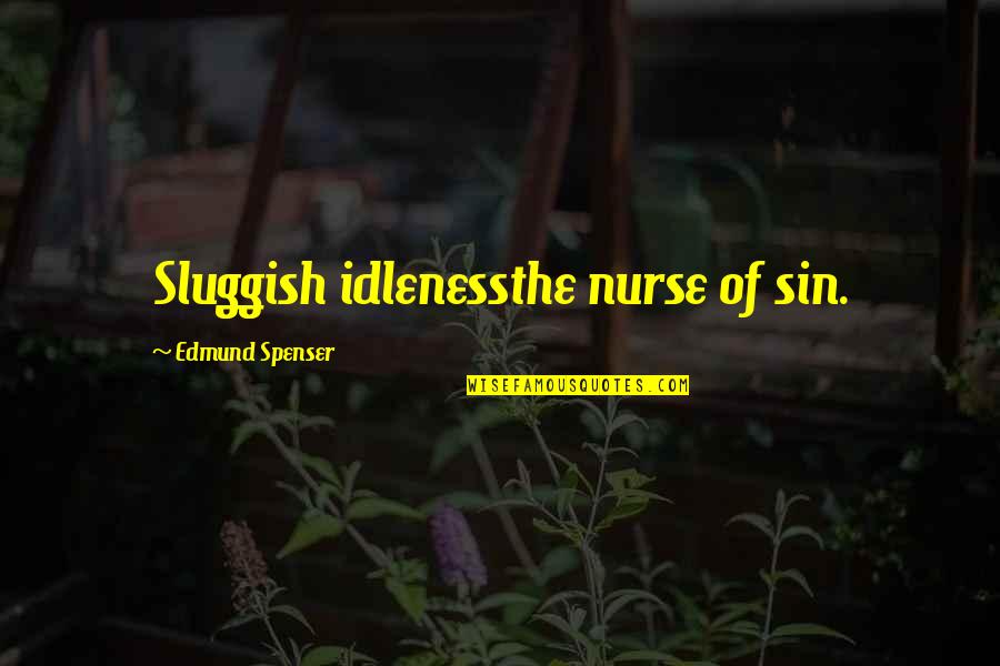 Someone Breaking You Tumblr Quotes By Edmund Spenser: Sluggish idlenessthe nurse of sin.