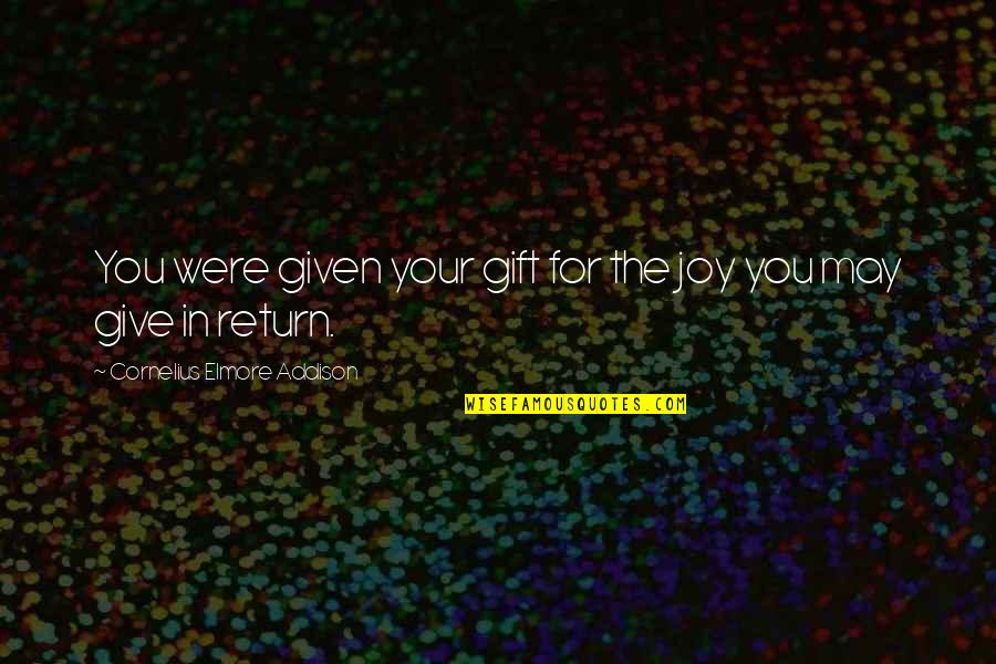 Someone Breaking Your Spirit Quotes By Cornelius Elmore Addison: You were given your gift for the joy