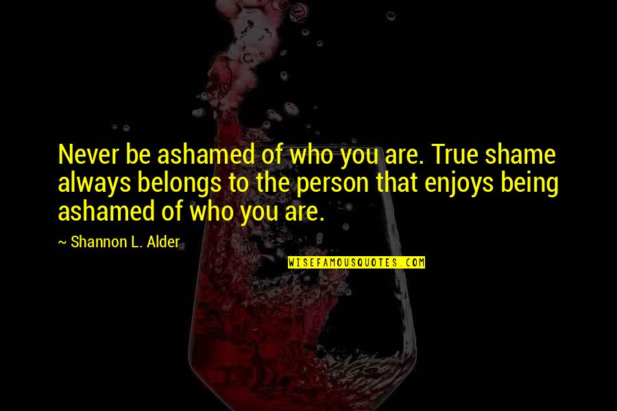 Someone Breaking Your Spirit Quotes By Shannon L. Alder: Never be ashamed of who you are. True