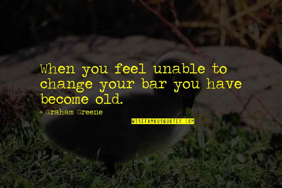 Someone Breaking Your Trust Quotes By Graham Greene: When you feel unable to change your bar