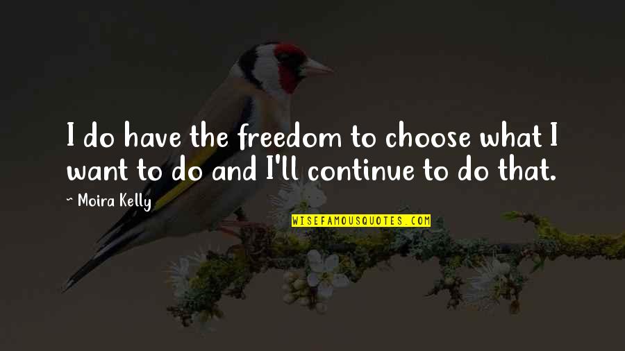 Someone Breaking Your Trust Quotes By Moira Kelly: I do have the freedom to choose what