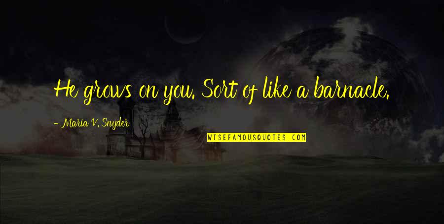 Someone Bringing You Down Quotes By Maria V. Snyder: He grows on you. Sort of like a Someone Bringing You Down Quotes By Maria V. Snyder: He grows on you. Sort of like a