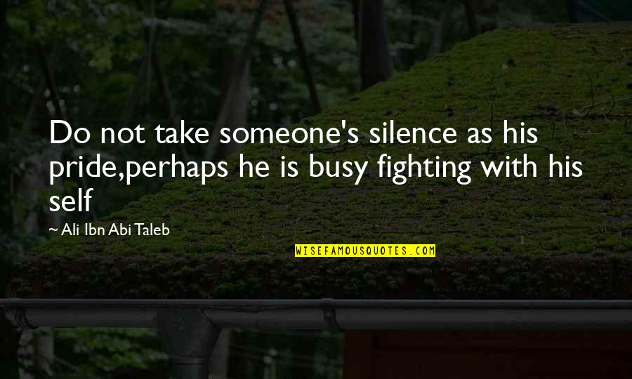 Someone Busy Quotes By Ali Ibn Abi Taleb: Do not take someone's silence as his pride,perhaps