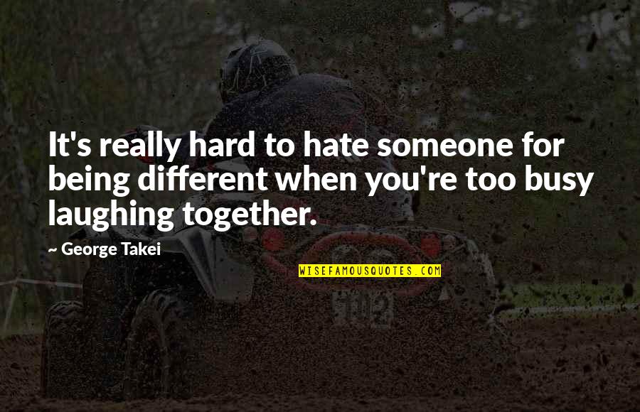 Someone Busy Quotes By George Takei: It's really hard to hate someone for being