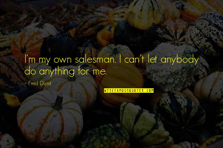 Someone Calling You Fat Quotes By Fred Durst: I'm my own salesman. I can't let anybody