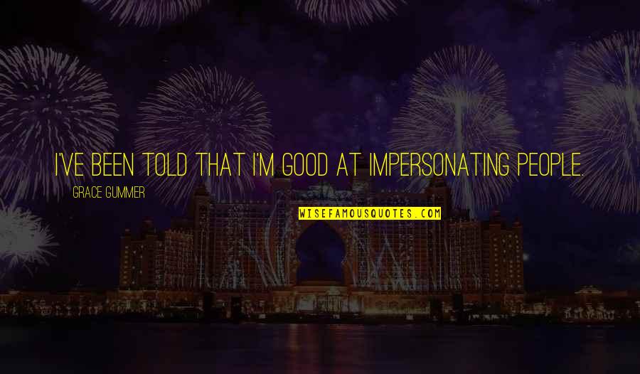 Someone Came In Your Life Quotes By Grace Gummer: I've been told that I'm good at impersonating Someone Came In Your Life Quotes By Grace Gummer: I've been told that I'm good at impersonating