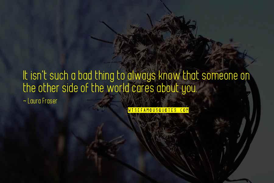 Someone Cares About You Quotes By Laura Fraser: It isn't such a bad thing to always Someone Cares About You Quotes By Laura Fraser: It isn't such a bad thing to always