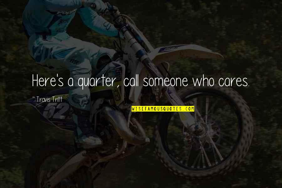 Someone Cares For U Quotes By Travis Tritt: Here's a quarter, call someone who cares. Someone Cares For U Quotes By Travis Tritt: Here's a quarter, call someone who cares.