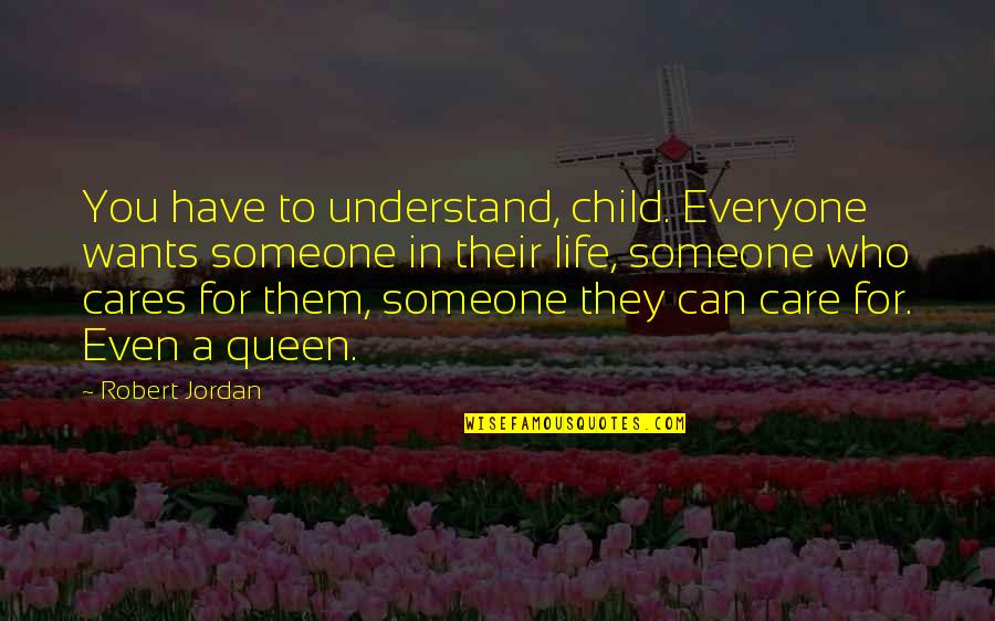 Someone Cares Quotes By Robert Jordan: You have to understand, child. Everyone wants someone