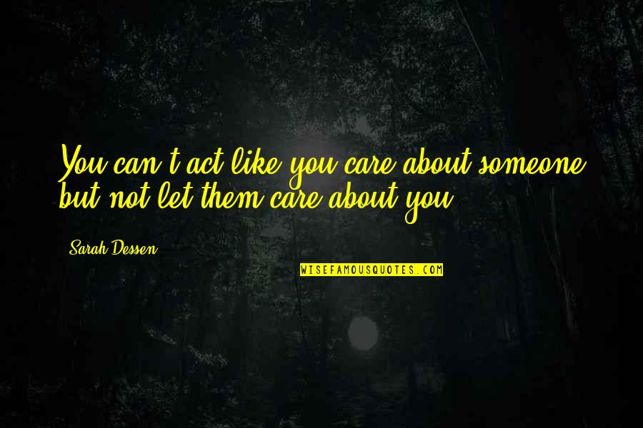 Someone Cares Quotes By Sarah Dessen: You can't act like you care about someone