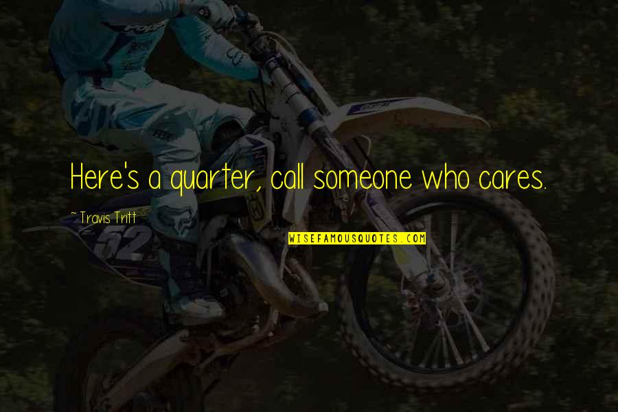 Someone Cares Quotes By Travis Tritt: Here's a quarter, call someone who cares.