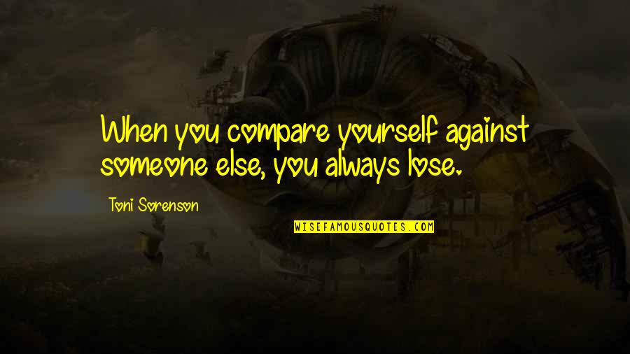 Someone Change Your Life Quotes By Toni Sorenson: When you compare yourself against someone else, you Someone Change Your Life Quotes By Toni Sorenson: When you compare yourself against someone else, you