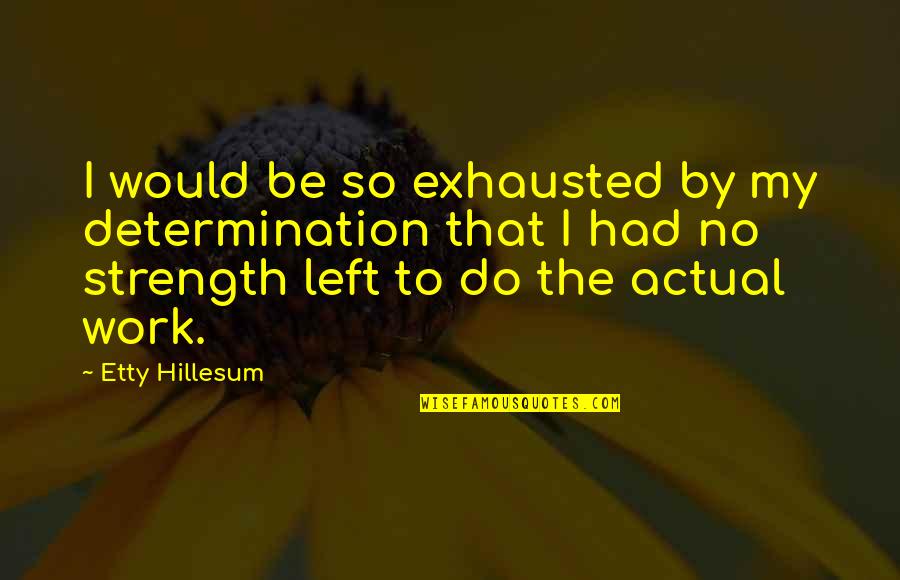 Someone Changed Your Life Quotes By Etty Hillesum: I would be so exhausted by my determination Someone Changed Your Life Quotes By Etty Hillesum: I would be so exhausted by my determination