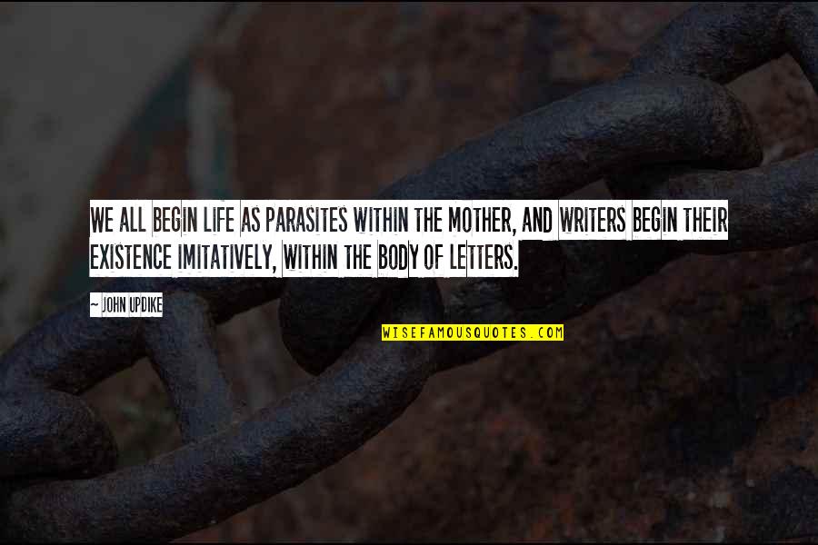 Someone Changed Your Life Quotes By John Updike: We all begin life as parasites within the Someone Changed Your Life Quotes By John Updike: We all begin life as parasites within the