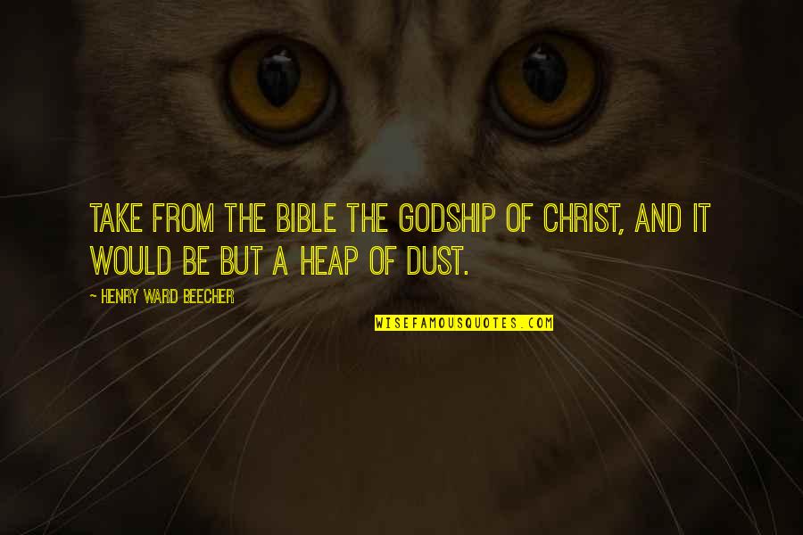 Someone Cheating Quotes By Henry Ward Beecher: Take from the Bible the Godship of Christ,