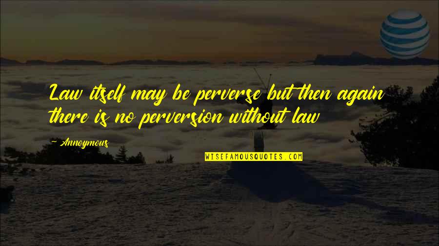 Someone Cheating With You Quotes By Annoymous: Law itself may be perverse but then again