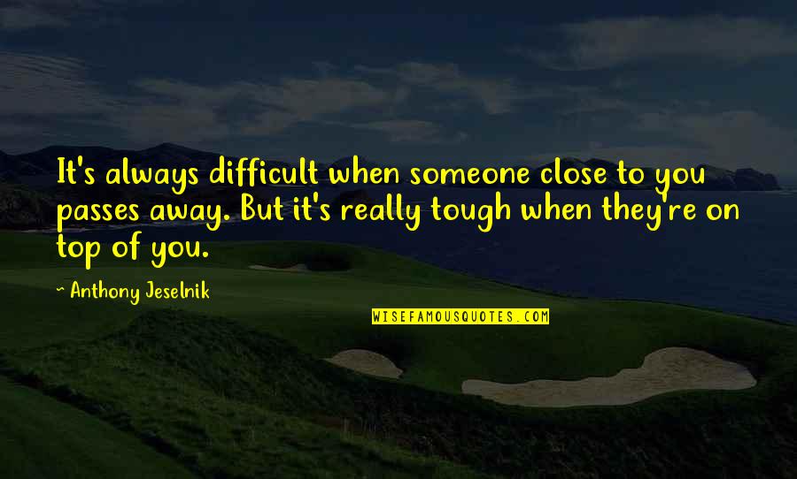 Someone Close To You Quotes By Anthony Jeselnik: It's always difficult when someone close to you Someone Close To You Quotes By Anthony Jeselnik: It's always difficult when someone close to you