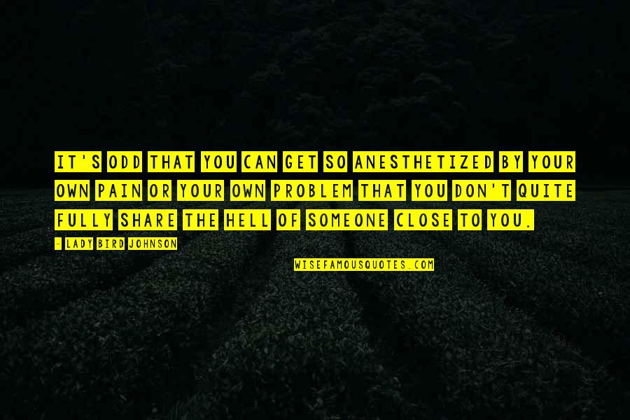Someone Close To You Quotes By Lady Bird Johnson: It's odd that you can get so anesthetized Someone Close To You Quotes By Lady Bird Johnson: It's odd that you can get so anesthetized