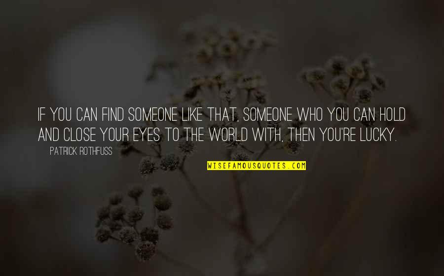 Someone Close To You Quotes By Patrick Rothfuss: If you can find someone like that, someone Someone Close To You Quotes By Patrick Rothfuss: If you can find someone like that, someone