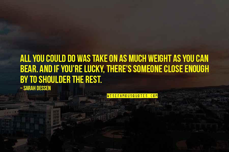Someone Close To You Quotes By Sarah Dessen: All you could do was take on as Someone Close To You Quotes By Sarah Dessen: All you could do was take on as