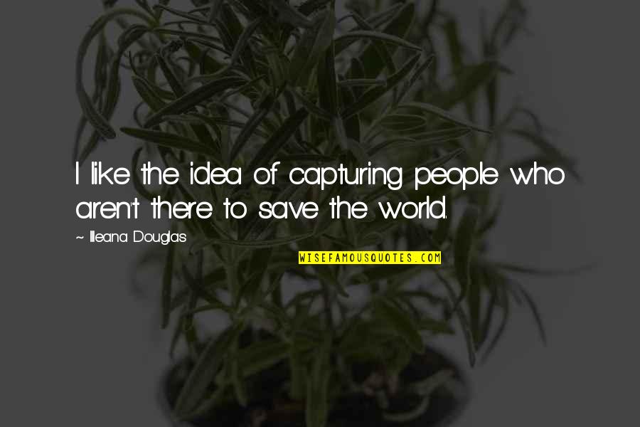 Someone Comes Along Quotes By Illeana Douglas: I like the idea of capturing people who