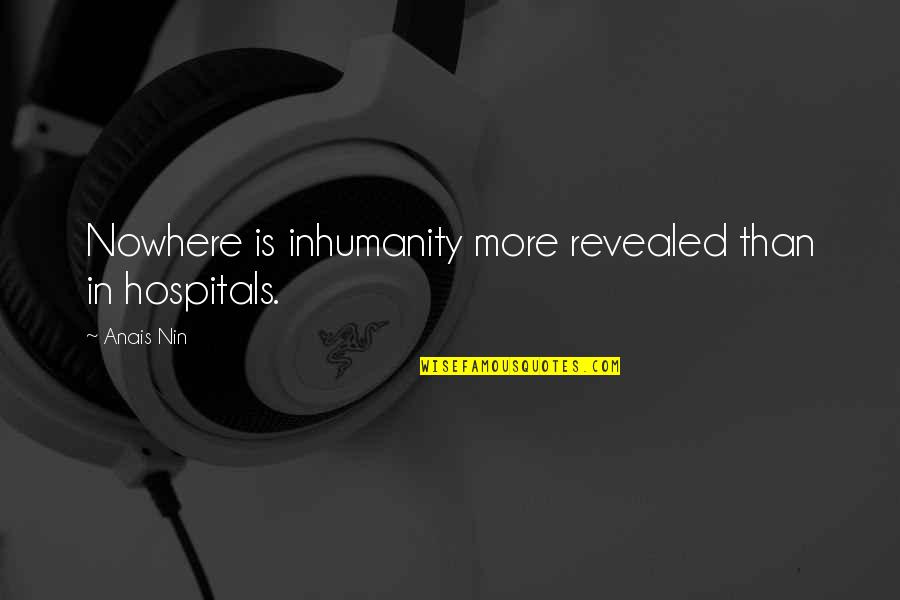 Someone Comes Into Your Life Quotes By Anais Nin: Nowhere is inhumanity more revealed than in hospitals.