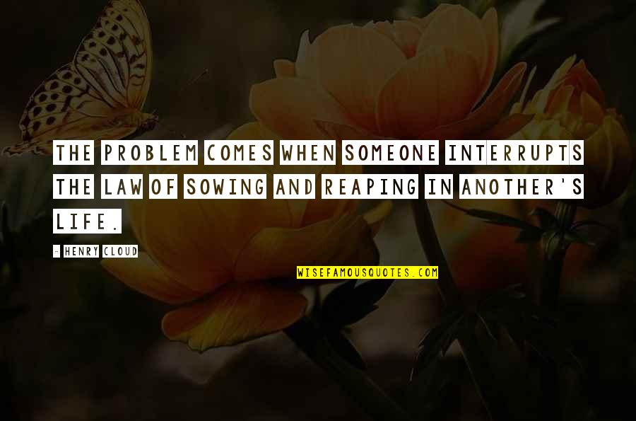 Someone Comes Into Your Life Quotes By Henry Cloud: The problem comes when someone interrupts the law