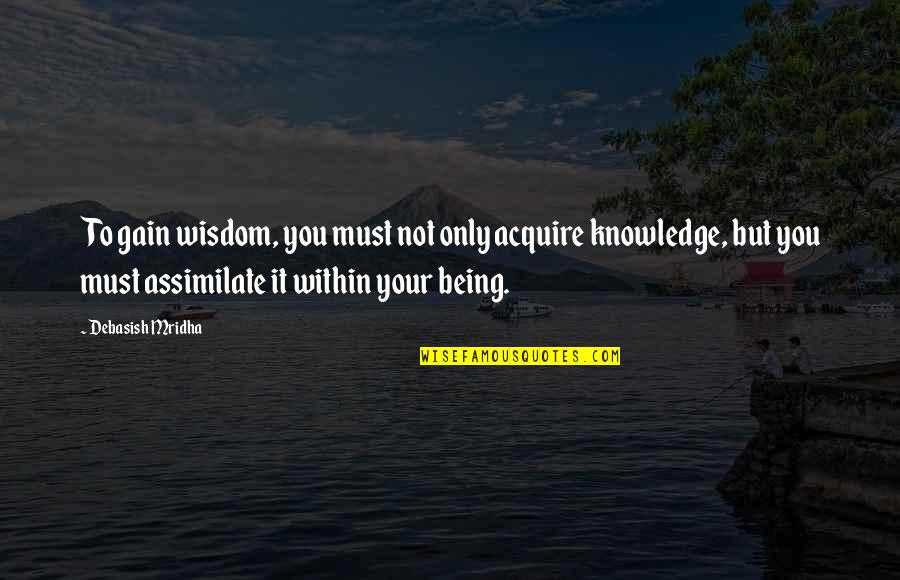 Someone Comes Out Of Nowhere Quotes By Debasish Mridha: To gain wisdom, you must not only acquire Someone Comes Out Of Nowhere Quotes By Debasish Mridha: To gain wisdom, you must not only acquire