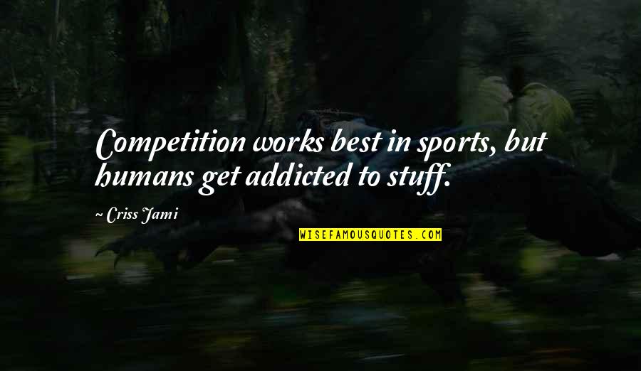 Someone Crushing Your Dreams Quotes By Criss Jami: Competition works best in sports, but humans get