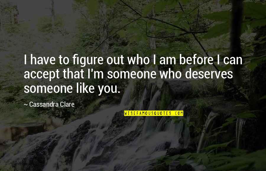 Someone Deserves You Quotes By Cassandra Clare: I have to figure out who I am