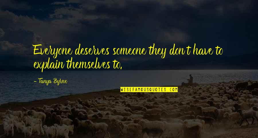 Someone Deserves You Quotes By Tanya Byrne: Everyone deserves someone they don't have to explain