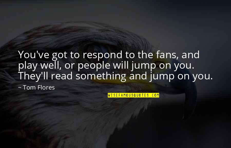 Someone Died Inspirational Quotes By Tom Flores: You've got to respond to the fans, and