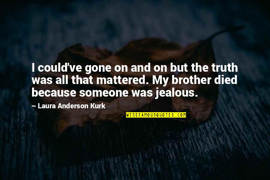 Someone Died Quotes By Laura Anderson Kurk: I could've gone on and on but the