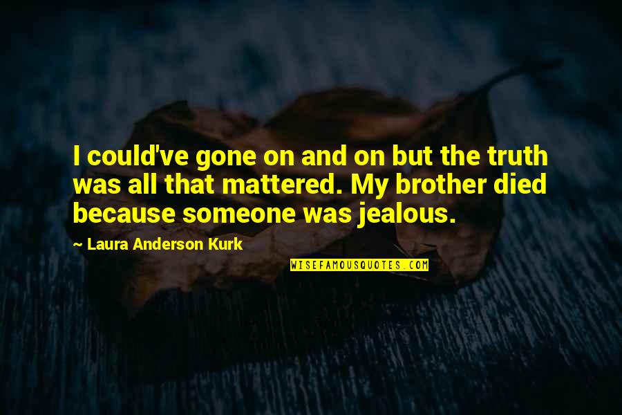 Someone Died Young Quotes By Laura Anderson Kurk: I could've gone on and on but the